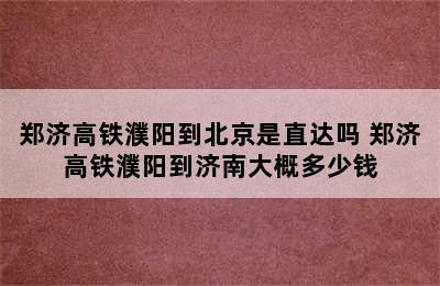 郑济高铁濮阳到北京是直达吗 郑济高铁濮阳到济南大概多少钱